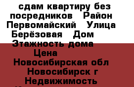 сдам квартиру без посредников › Район ­ Первомайский › Улица ­ Берёзовая › Дом ­ 11 › Этажность дома ­ 14 › Цена ­ 10 000 - Новосибирская обл., Новосибирск г. Недвижимость » Квартиры аренда   . Новосибирская обл.,Новосибирск г.